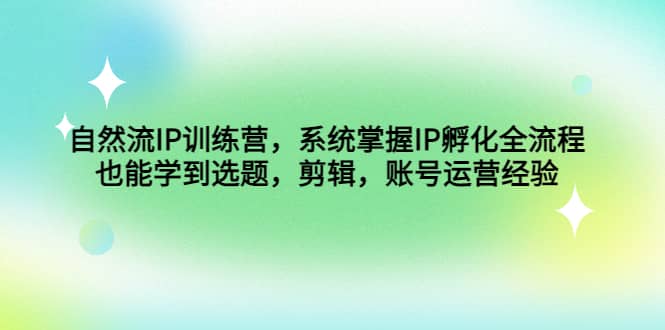 自然流IP训练营，系统掌握IP孵化全流程，也能学到选题，剪辑，账号运营经验-牵机网