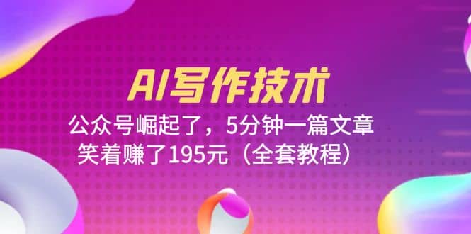 AI写作技术：公众号崛起了，5分钟一篇文章，笑着赚了195元（全套教程）-牵机网