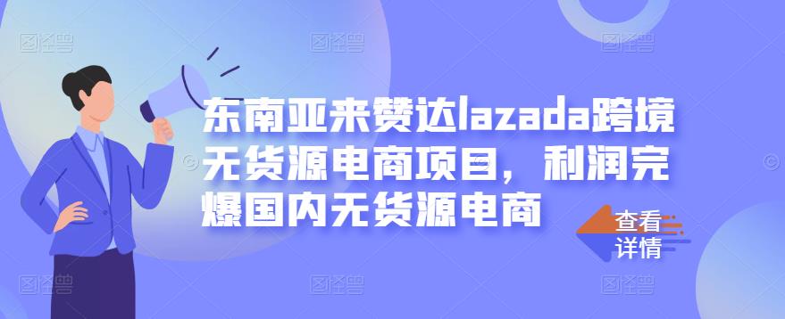 东南亚来赞达lazada跨境无货源电商项目，利润完爆国内无货源电商-牵机网