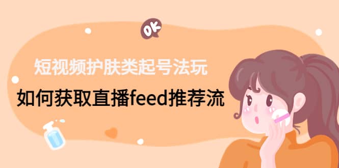 短视频护肤类起号玩法：如何获取直播feed推荐流-牵机网