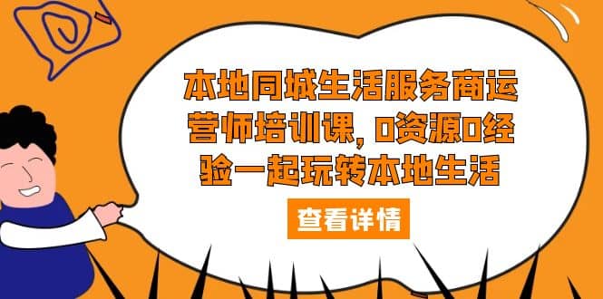本地同城生活服务商运营师培训课，0资源0经验一起玩转本地生活-牵机网