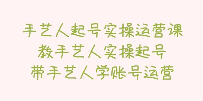 手艺人起号实操运营课，教手艺人实操起号，带手艺人学账号运营-牵机网