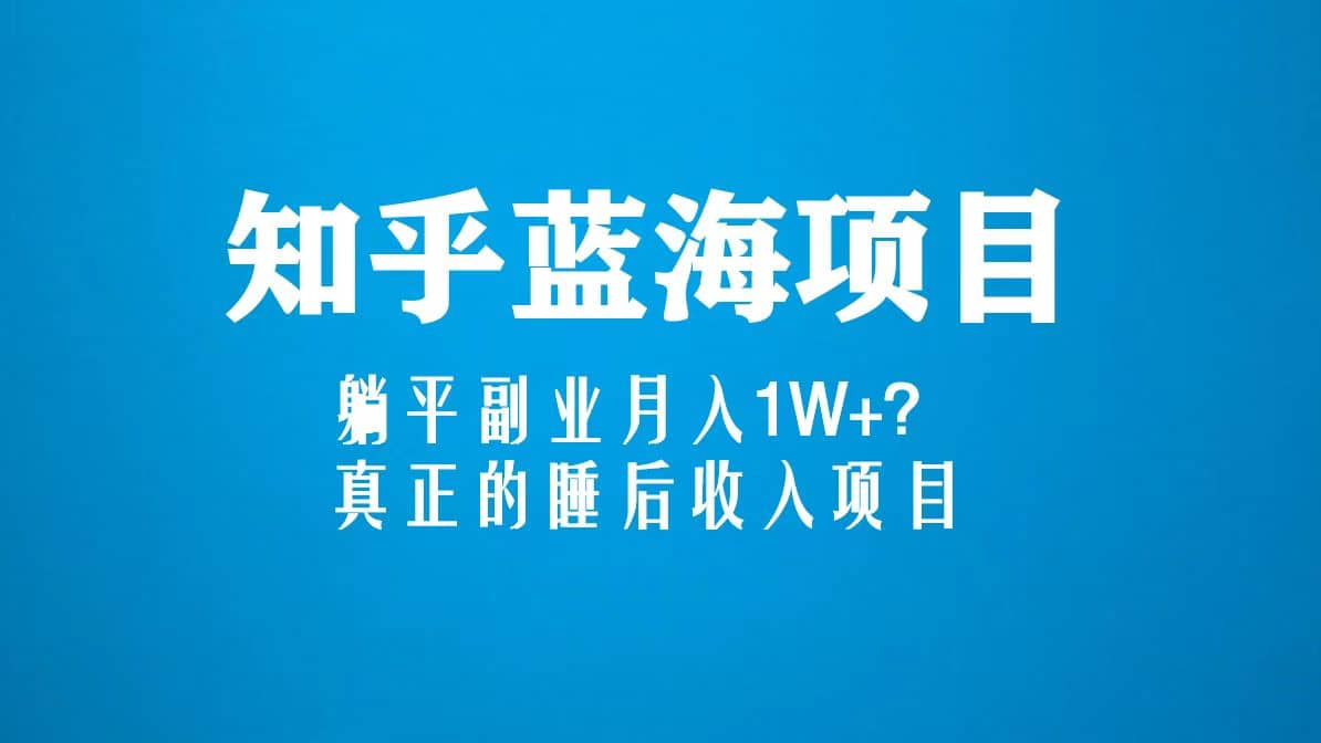 知乎蓝海玩法，真正的睡后收入项目（6节视频课）-牵机网