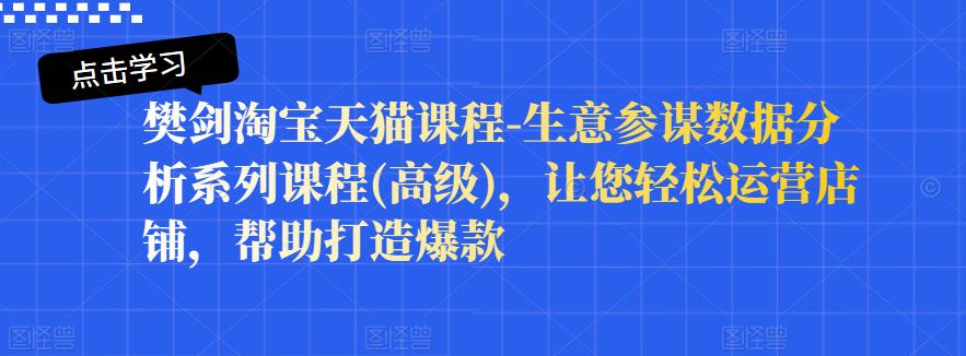 樊剑淘宝天猫课程-生意参谋数据分析系列课程(高级)，让您轻松运营店铺，帮助打造爆款-牵机网