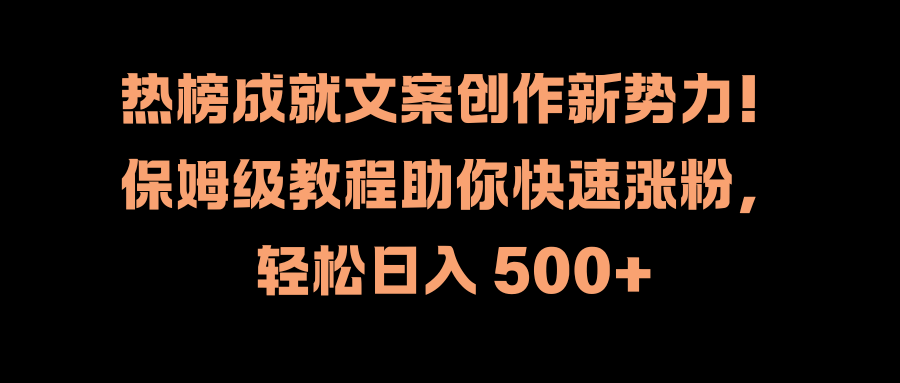 热榜成就文案创作新势力！保姆级教程助你快速涨粉，轻松日入 500+-牵机网