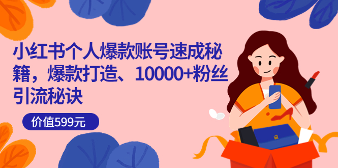 小红书个人爆款账号速成秘籍，爆款打造、10000+粉丝引流秘诀（价值599）-牵机网