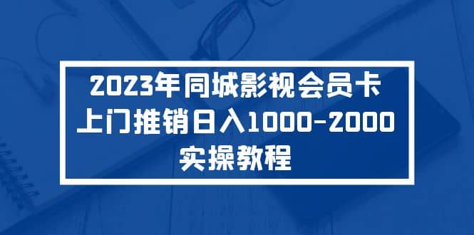 2023年同城影视会员卡上门推销实操教程-牵机网