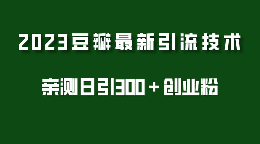 2023豆瓣引流最新玩法，实测日引流创业粉300＋（7节视频课）-牵机网