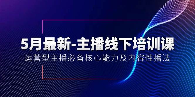 5月最新-主播线下培训课【40期】：运营型主播必备核心能力及内容性播法-牵机网