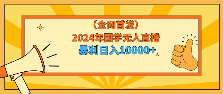 2024年国学无人直播暴力日入10000+小白也可操作-牵机网