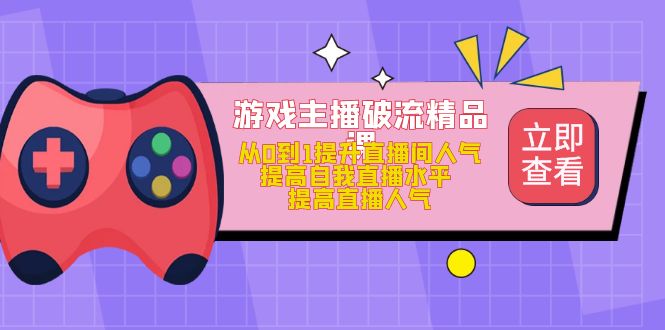 游戏主播破流精品课，从0到1提升直播间人气 提高自我直播水平 提高直播人气-牵机网