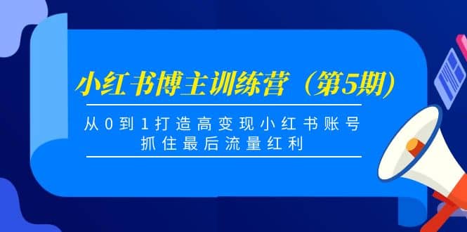 小红书博主训练营（第5期)，从0到1打造高变现小红书账号，抓住最后流量红利-牵机网