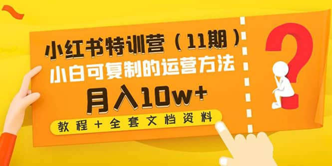 小红书特训营（11期）小白可复制的运营方法（教程+全套文档资料)-牵机网