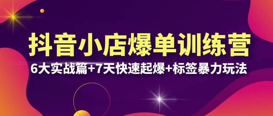 抖音小店爆单训练营VIP线下课：6大实战篇+7天快速起爆+标签暴力玩法(32节)-牵机网
