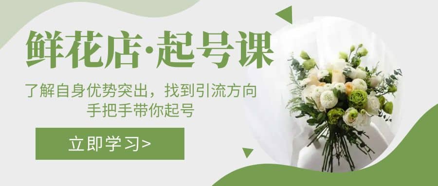鲜花店·起号课：了解自身优势突出，找到引流方向，手把手带你起号-牵机网