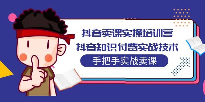 抖音卖课实操培训营：抖音知识付费实战技术，手把手实战课-牵机网
