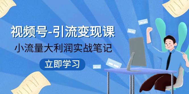 视频号-引流变现课：小流量大利润实战笔记  冲破传统思维 重塑品牌格局!-牵机网