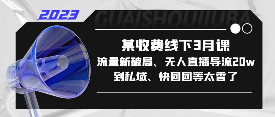 某收费线下3月课，流量新破局、无人直播导流20w到私域、快团团等太香了-牵机网