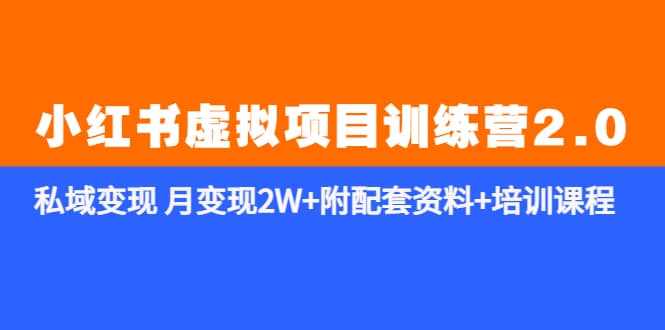 《小红书虚拟项目训练营2.0-更新》私域变现 月变现2W+附配套资料+培训课程-牵机网