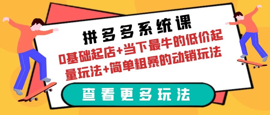 拼多多系统课：0基础起店+当下最牛的低价起量玩法+简单粗暴的动销玩法-牵机网