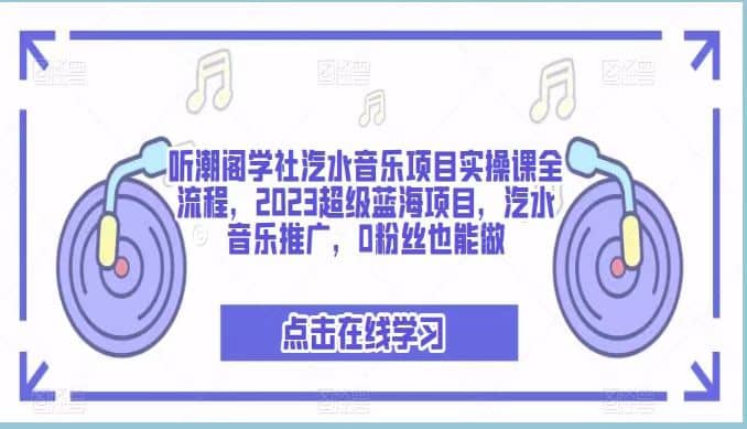 听潮阁学社汽水音乐项目实操课全流程，2023超级蓝海项目，汽水音乐推广，0粉丝也能做-牵机网