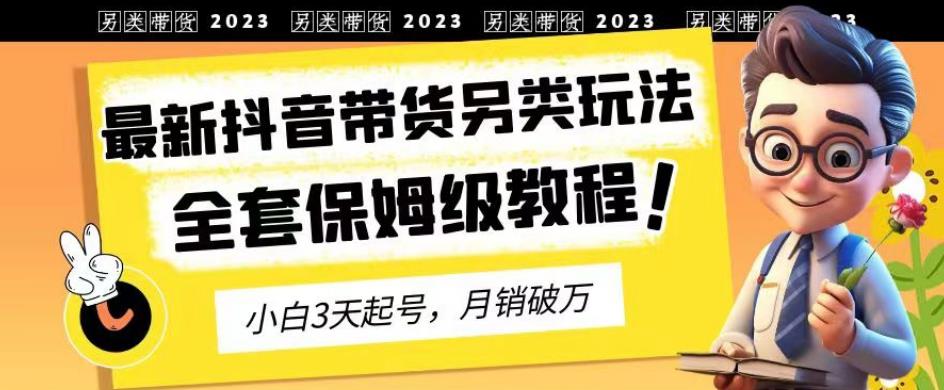 2023年最新抖音带货另类玩法，3天起号，月销破万（保姆级教程）【揭秘】-牵机网