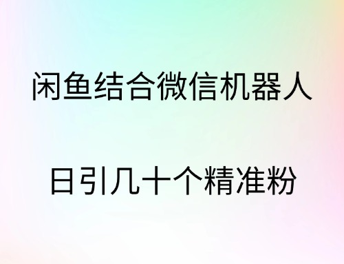 闲鱼结合微信机器人，日引几十个精准粉-牵机网