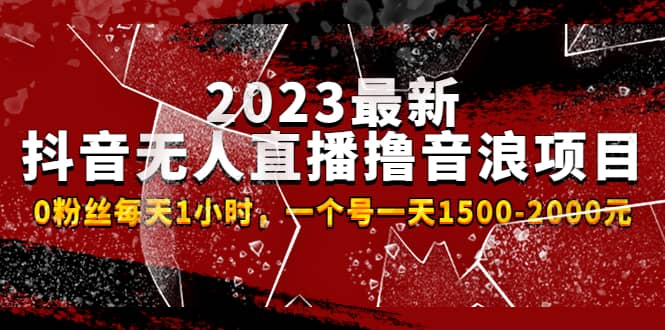 2023最新抖音无人直播撸音浪项目，0粉丝每天1小时，一个号一天1500-2000元-牵机网