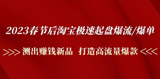 2023春节后淘宝极速起盘爆流/爆单：测出赚钱新品 打造高流量爆款-牵机网