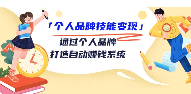 「个人品牌技能变现」通过个人品牌-打造自动赚钱系统（29节视频课程）-牵机网