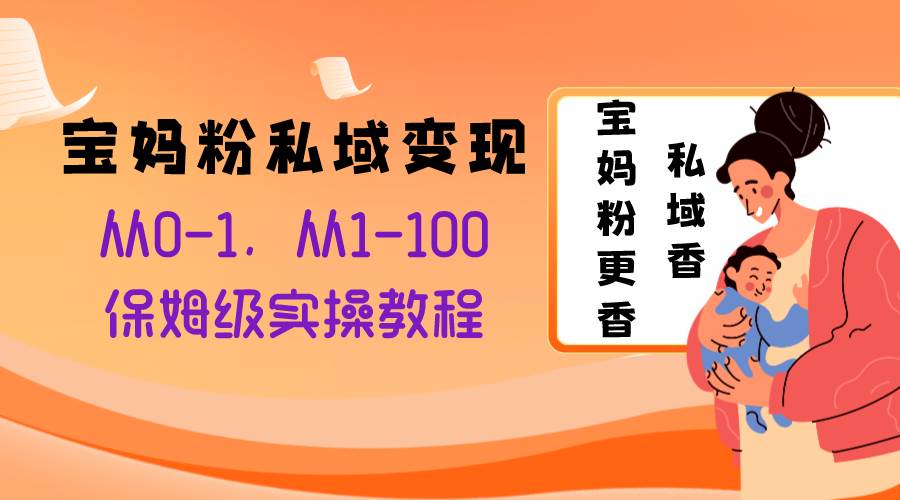 宝妈粉私域变现从0-1，从1-100，保姆级实操教程，长久稳定的变现之法-牵机网