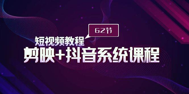 短视频教程之剪映+抖音系统课程，剪映全系统教学（62节课）-牵机网