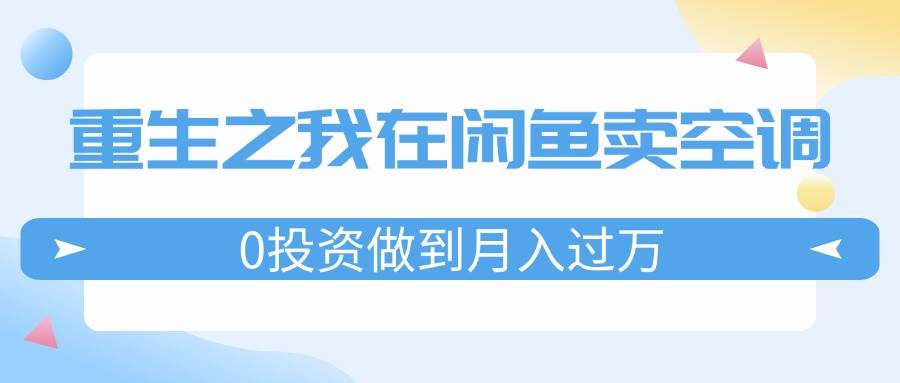 重生之我在闲鱼卖空调，0投资做到月入过万，迎娶白富美，走上人生巅峰-牵机网