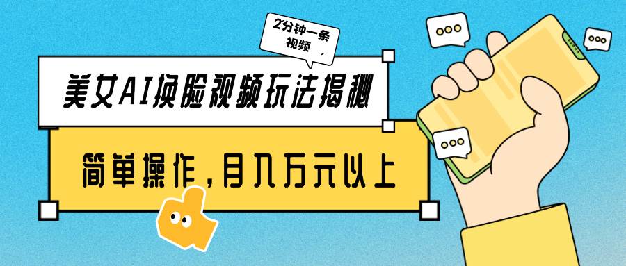 美女AI换脸视频玩法揭秘：2分钟制作一条，简单操作月入万元以上！-牵机网