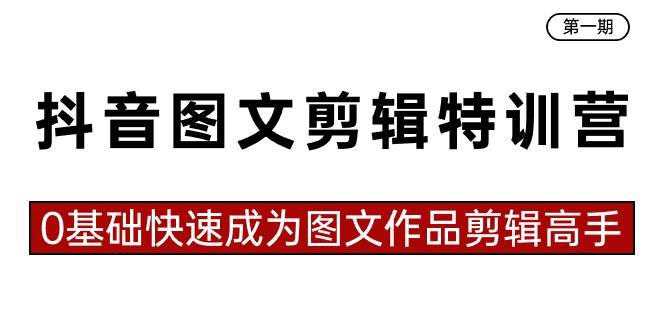 抖音图文剪辑特训营第一期，0基础快速成为图文作品剪辑高手（23节课）-牵机网