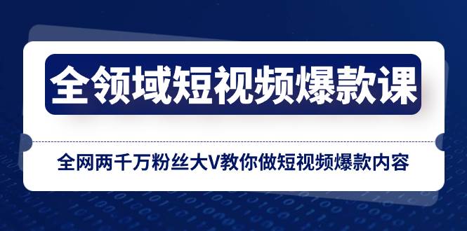 全领域 短视频爆款课，全网两千万粉丝大V教你做短视频爆款内容-牵机网