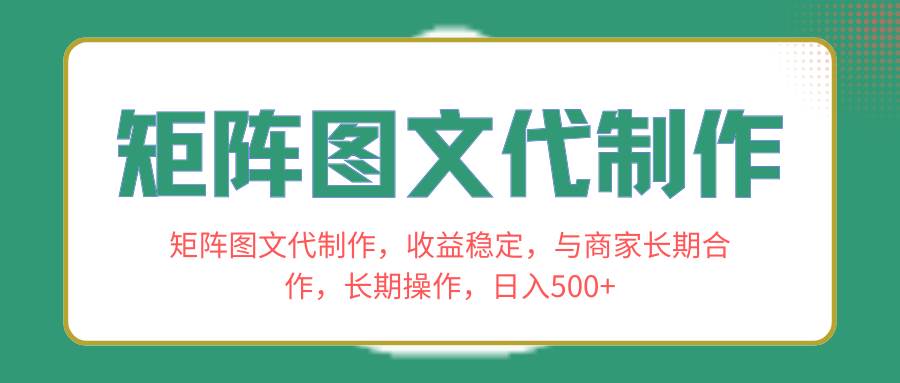 矩阵图文代制作，收益稳定，与商家长期合作，长期操作，日入500+-牵机网