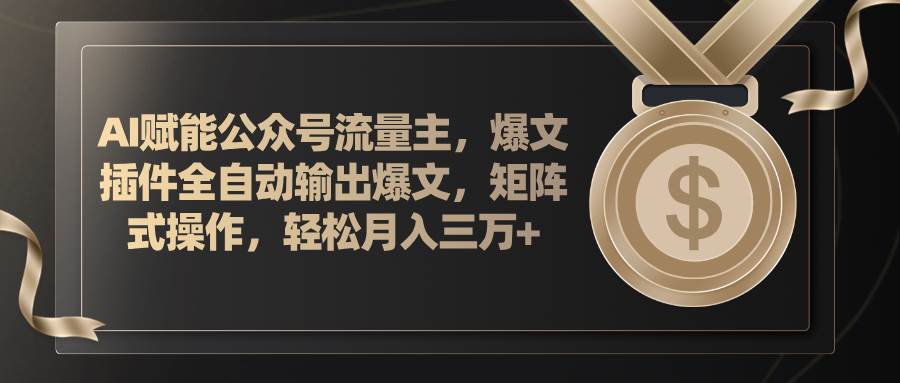 AI赋能公众号流量主，插件输出爆文，矩阵式操作，轻松月入三万+-牵机网
