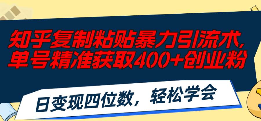 知乎复制粘贴暴力引流术，单号精准获取400+创业粉，日变现四位数，轻松…-牵机网