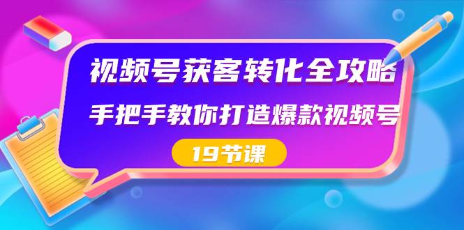 视频号-获客转化全攻略，手把手教你打造爆款视频号（19节课）-牵机网
