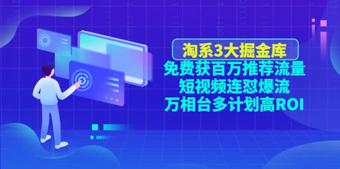 淘系3大掘金库：免费获百万推荐流量+短视频连怼爆流+万相台多计划高ROI-牵机网
