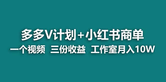 【蓝海项目】多多v计划+小红书商单 一个视频三份收益 工作室月入10w打法-牵机网