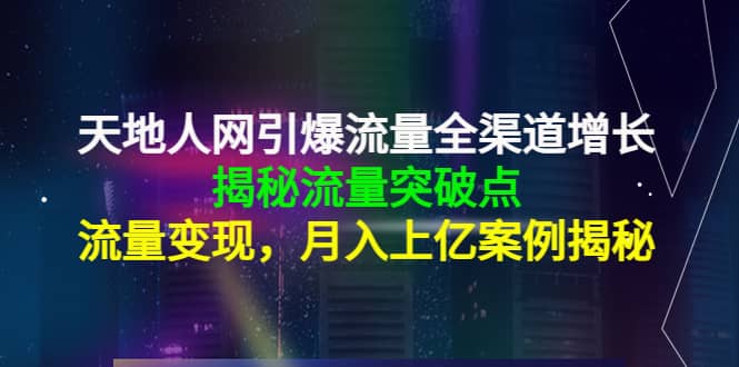 天地人网引爆流量全渠道增长：揭秘流量突然破点，流量变现-牵机网