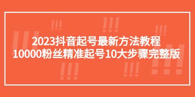 2023抖音起号最新方法教程：10000粉丝精准起号10大步骤完整版-牵机网