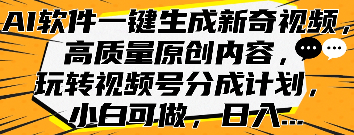 AI软件一键生成新奇视频，高质量原创内容，玩转视频号分成计划，小白可做，日入…-牵机网