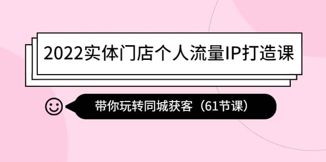 2022实体门店个人流量IP打造课：带你玩转同城获客（61节课）-牵机网
