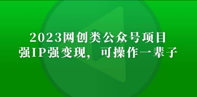 2023网创类公众号项目，强IP强变现，可操作一辈子-牵机网