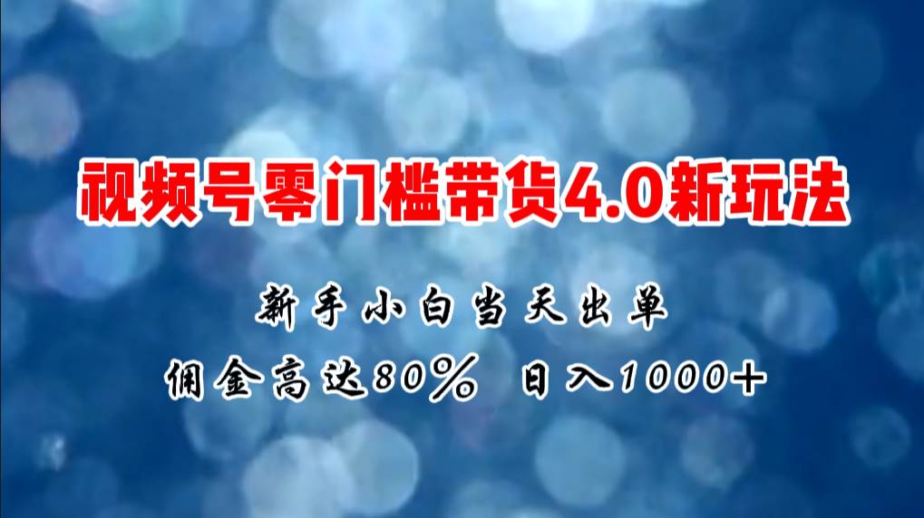 微信视频号零门槛带货4.0新玩法，新手小白当天见收益，日入1000+-牵机网