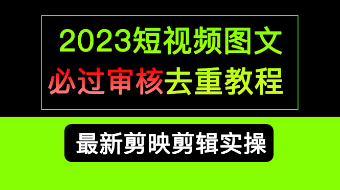 2023短视频和图文必过审核去重教程，剪映剪辑去重方法汇总实操，搬运必学-牵机网