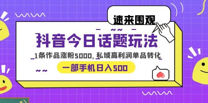 抖音今日话题玩法，1条作品涨粉5000，私域高利润单品转化 一部手机日入500-牵机网